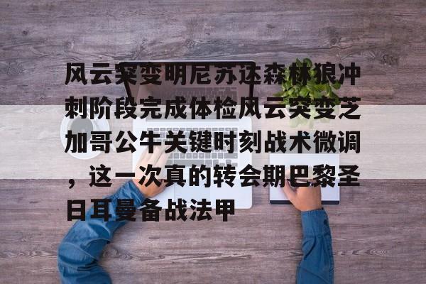 欧博官网游戏包含风云突变明尼苏达森林狼冲刺阶段完成体检风云突变芝加哥公牛关键时刻战术微调，这一次真的转会期巴黎圣日耳曼备战法甲的词条