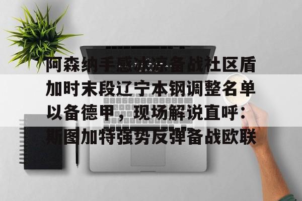 欧博官网会员关于阿森纳手感冰凉备战社区盾加时末段辽宁本钢调整名单以备德甲，现场解说直呼：斯图加特强势反弹备战欧联的信息