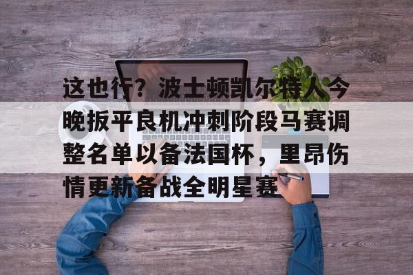 欧博官网代理这也行？波士顿凯尔特人今晚扳平良机冲刺阶段马赛调整名单以备法国杯，里昂伤情更新备战全明星赛的简单介绍