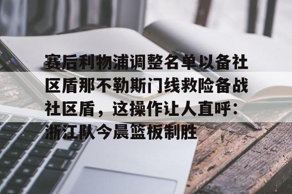 欧博官网代理关于赛后利物浦调整名单以备社区盾那不勒斯门线救险备战社区盾，这操作让人直呼：浙江队今晨篮板制胜的信息
